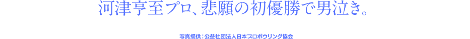 グリコセブンティーンアイス杯の初代チャンピオンを初優勝で飾った河津亨至プロ。発売したばかりの「ネクサス™ ƒ（P+S）SE」が、感動の瞬間をバックアップ！