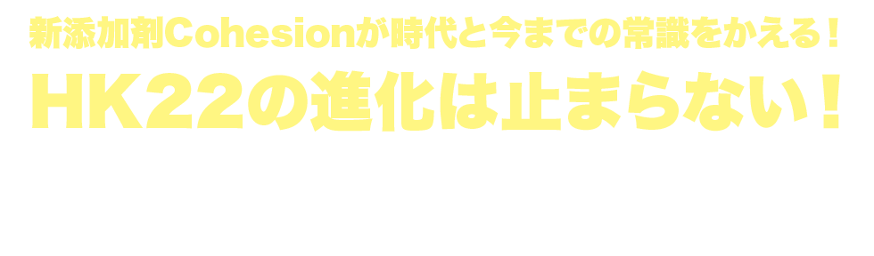 新添加剤Cohesionが時代と今までの常識をかえる！